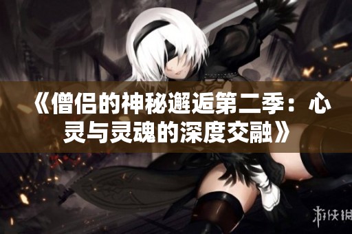 《僧侣的神秘邂逅第二季：心灵与灵魂的深度交融》