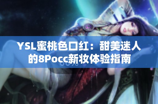 YSL蜜桃色口红：甜美迷人的8Pocc新妆体验指南