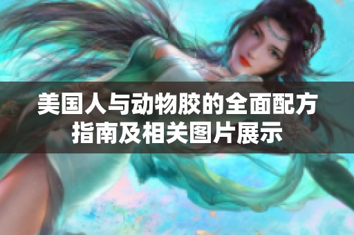 美国人与动物胶的全面配方指南及相关图片展示