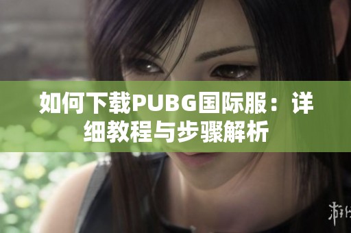 如何下载PUBG国际服：详细教程与步骤解析