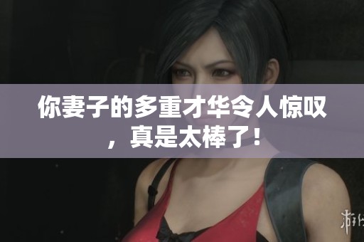 你妻子的多重才华令人惊叹，真是太棒了！