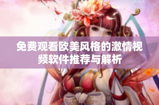 免费观看欧美风格的激情视频软件推荐与解析