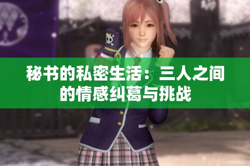秘书的私密生活：三人之间的情感纠葛与挑战