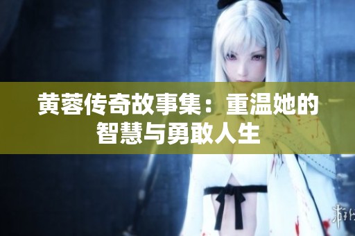 黄蓉传奇故事集：重温她的智慧与勇敢人生