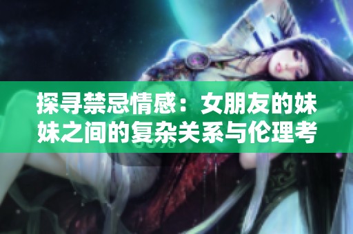 探寻禁忌情感：女朋友的妹妹之间的复杂关系与伦理考量