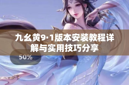 九幺黄9·1版本安装教程详解与实用技巧分享