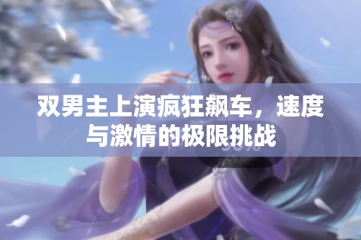 双男主上演疯狂飙车，速度与激情的极限挑战