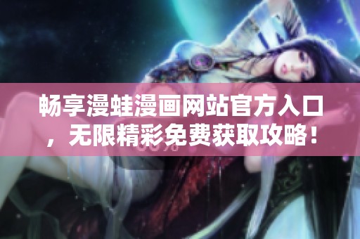 畅享漫蛙漫画网站官方入口，无限精彩免费获取攻略！