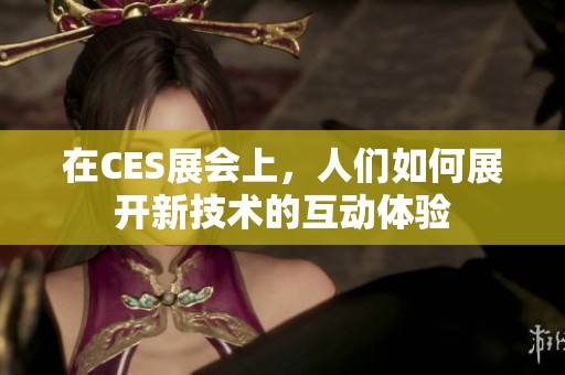 在CES展会上，人们如何展开新技术的互动体验