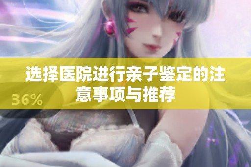 选择医院进行亲子鉴定的注意事项与推荐