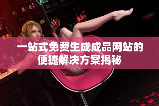 一站式免费生成成品网站的便捷解决方案揭秘