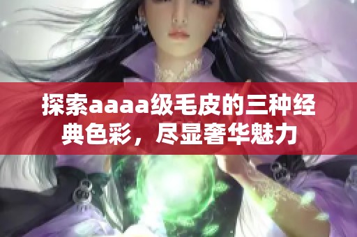 探索aaaa级毛皮的三种经典色彩，尽显奢华魅力