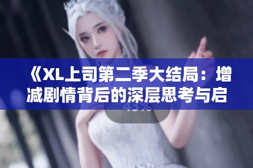 《XL上司第二季大结局：增减剧情背后的深层思考与启示》