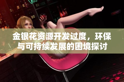 金银花资源开发过度，环保与可持续发展的困境探讨