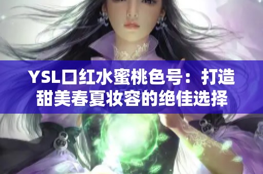YSL口红水蜜桃色号：打造甜美春夏妆容的绝佳选择
