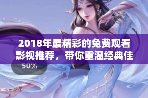 2018年最精彩的免费观看影视推荐，带你重温经典佳作