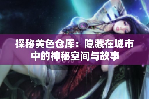 探秘黄色仓库：隐藏在城市中的神秘空间与故事