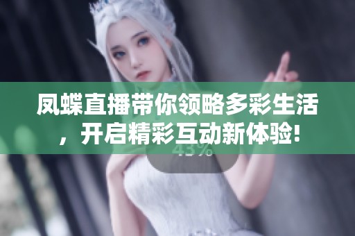 凤蝶直播带你领略多彩生活，开启精彩互动新体验!