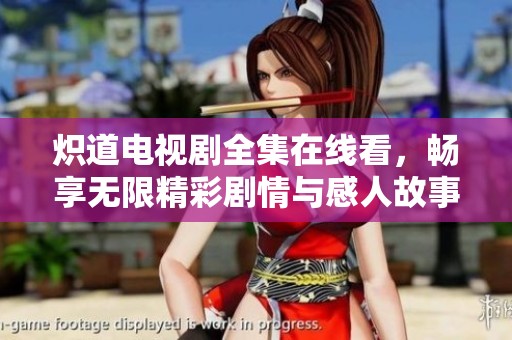 炽道电视剧全集在线看，畅享无限精彩剧情与感人故事