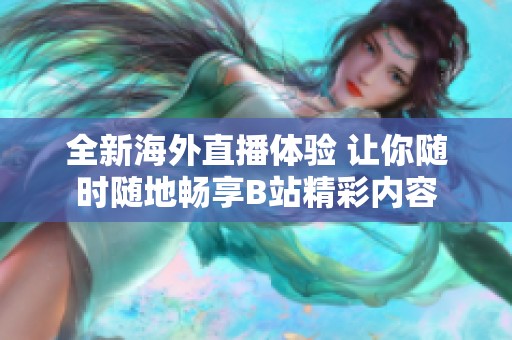 全新海外直播体验 让你随时随地畅享B站精彩内容