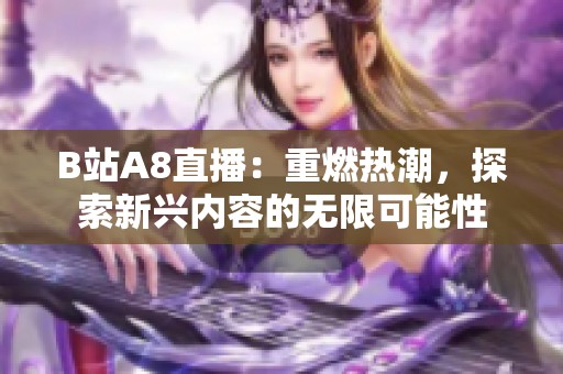 B站A8直播：重燃热潮，探索新兴内容的无限可能性