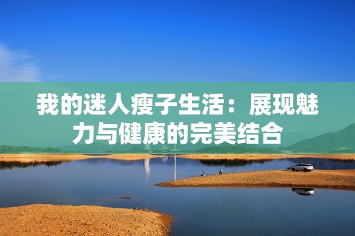 我的迷人瘦子生活：展现魅力与健康的完美结合