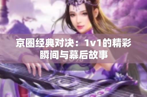 京圈经典对决：1v1的精彩瞬间与幕后故事