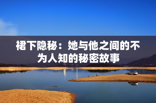 裙下隐秘：她与他之间的不为人知的秘密故事
