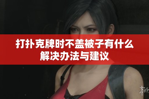 打扑克牌时不盖被子有什么解决办法与建议