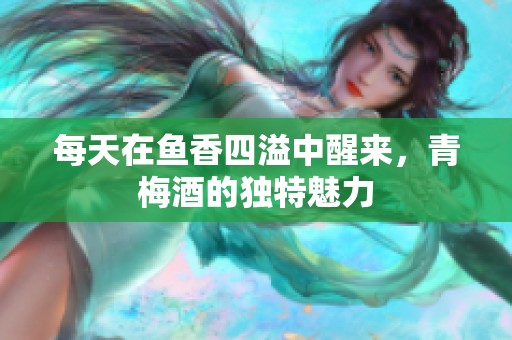 每天在鱼香四溢中醒来，青梅酒的独特魅力