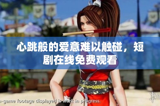 心跳般的爱意难以触碰，短剧在线免费观看