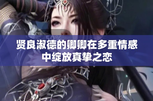 贤良淑德的卿卿在多重情感中绽放真挚之恋