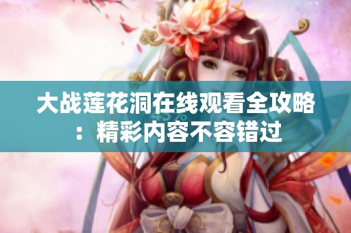 大战莲花洞在线观看全攻略：精彩内容不容错过