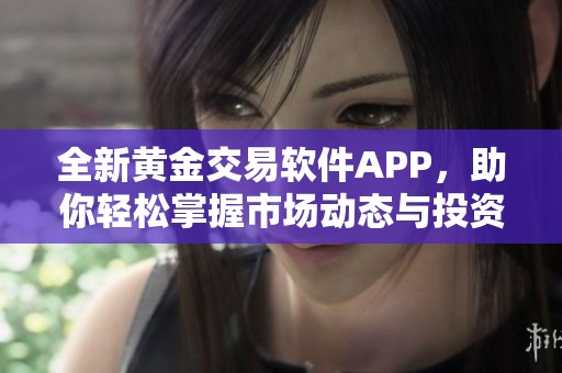 全新黄金交易软件APP，助你轻松掌握市场动态与投资机会