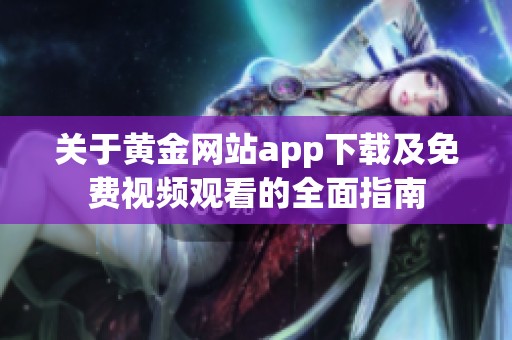关于黄金网站app下载及免费视频观看的全面指南