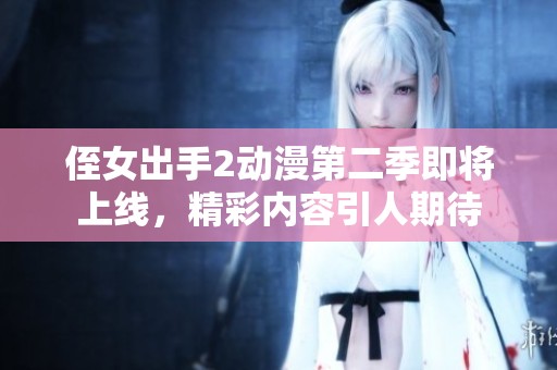 侄女出手2动漫第二季即将上线，精彩内容引人期待
