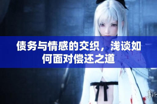 债务与情感的交织，浅谈如何面对偿还之道