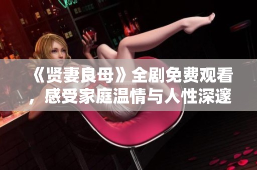 《贤妻良母》全剧免费观看，感受家庭温情与人性深邃之美