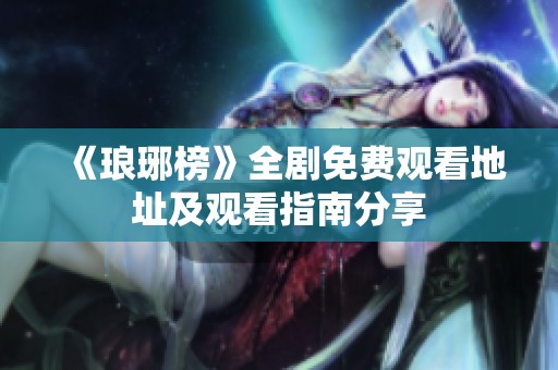 《琅琊榜》全剧免费观看地址及观看指南分享