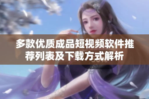 多款优质成品短视频软件推荐列表及下载方式解析