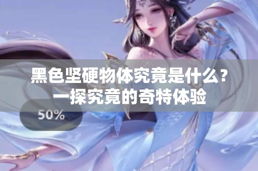 黑色坚硬物体究竟是什么？一探究竟的奇特体验