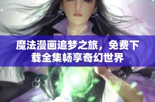魔法漫画追梦之旅，免费下载全集畅享奇幻世界