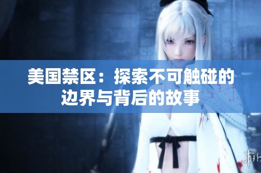 美国禁区：探索不可触碰的边界与背后的故事