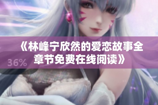 《林峰宁欣然的爱恋故事全章节免费在线阅读》
