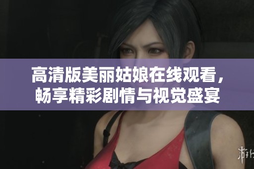 高清版美丽姑娘在线观看，畅享精彩剧情与视觉盛宴