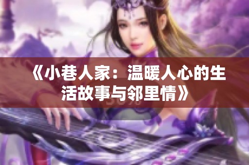 《小巷人家：温暖人心的生活故事与邻里情》