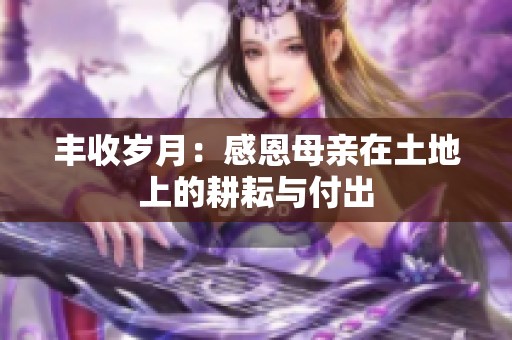 丰收岁月：感恩母亲在土地上的耕耘与付出