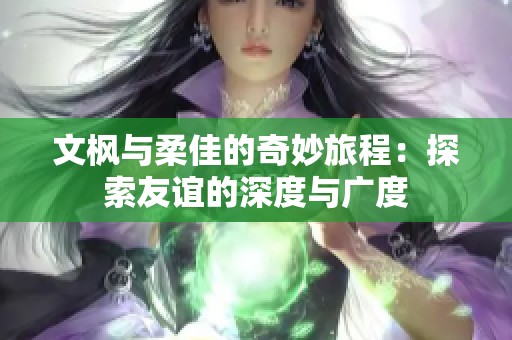 文枫与柔佳的奇妙旅程：探索友谊的深度与广度