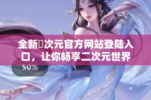 全新囧次元官方网站登陆入口，让你畅享二次元世界