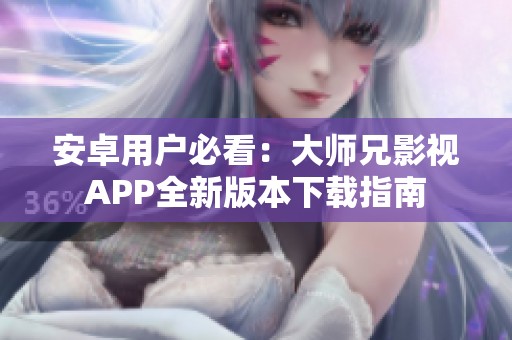 安卓用户必看：大师兄影视APP全新版本下载指南